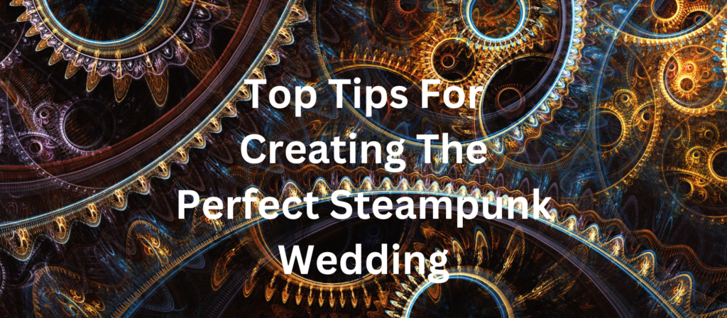 Top Tips For Creating The Perfect Steampunk Wedding